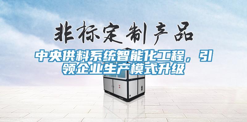 中央供料系統(tǒng)智能化工程，引領(lǐng)企業(yè)生產(chǎn)模式升級(jí)