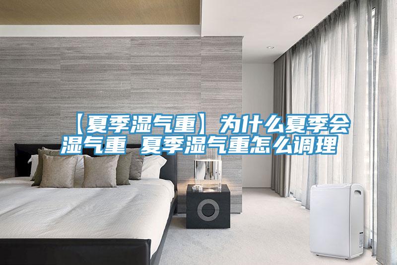 【夏季濕氣重】為什么夏季會濕氣重 夏季濕氣重怎么調理