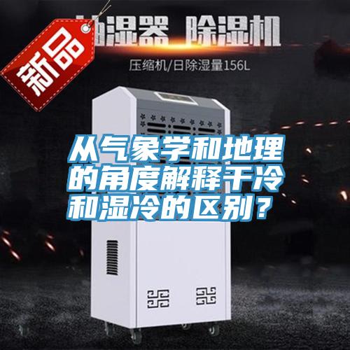從氣象學和地理的角度解釋干冷和濕冷的區別？