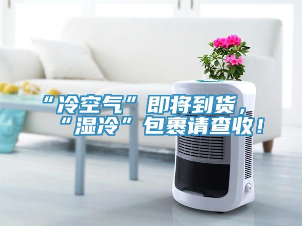 “冷空氣”即將到貨，“濕冷”包裹請查收！