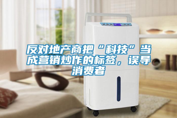 反對地產(chǎn)商把“科技”當(dāng)成營銷炒作的標(biāo)簽，誤導(dǎo)消費(fèi)者