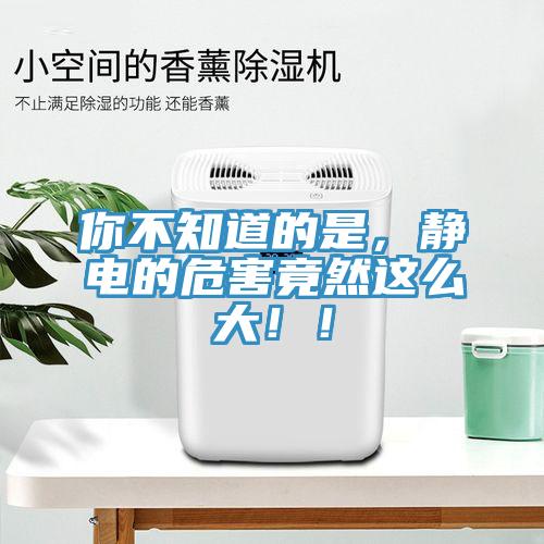 你不知道的是，靜電的危害竟然這么大！！