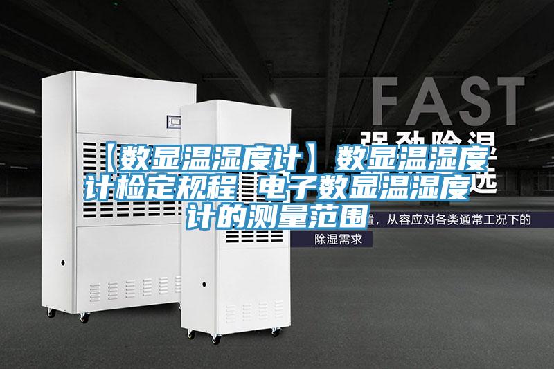 【數(shù)顯溫濕度計】數(shù)顯溫濕度計檢定規(guī)程 電子數(shù)顯溫濕度計的測量范圍