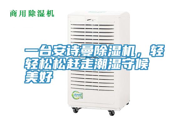 一臺(tái)安詩曼除濕機(jī)，輕輕松松趕走潮濕守候美好
