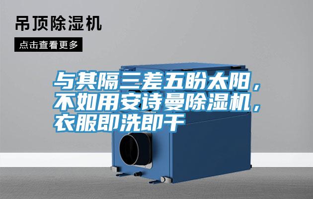 與其隔三差五盼太陽，不如用安詩曼除濕機，衣服即洗即干