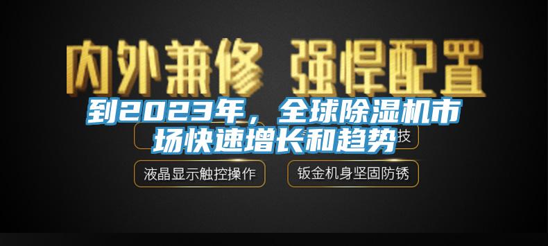 到2023年，全球除濕機(jī)市場快速增長和趨勢