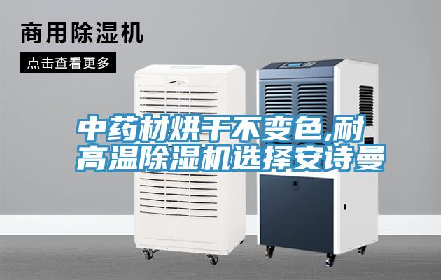 中藥材烘干不變色,耐高溫除濕機選擇安詩曼