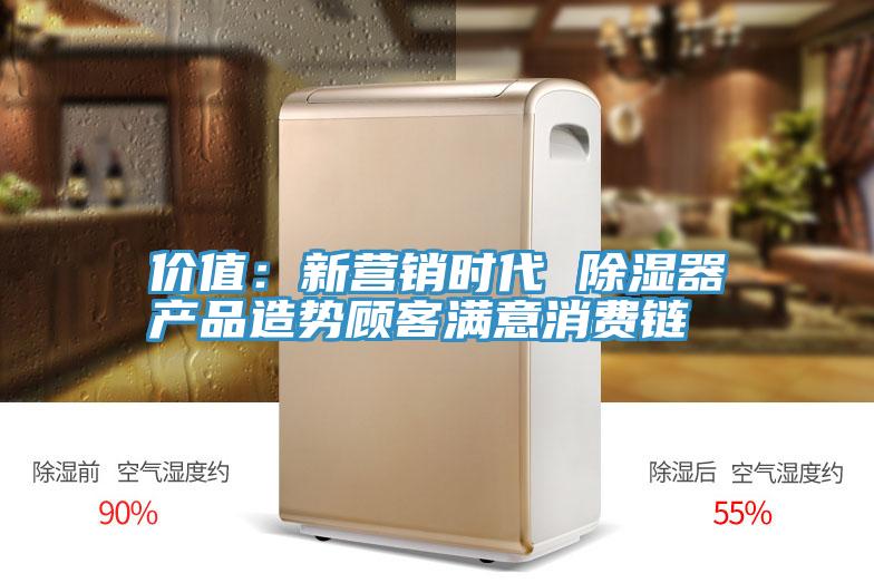 價值：新營銷時代 除濕器產品造勢顧客滿意消費鏈