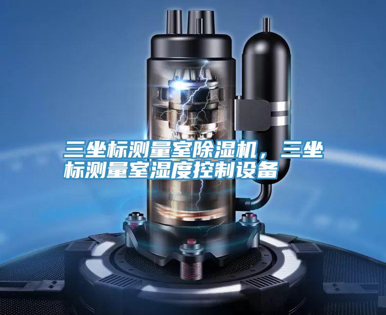 三坐標測量室除濕機，三坐標測量室濕度控制設(shè)備