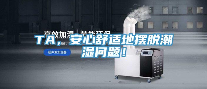 TA，安心舒適地擺脫潮濕問題！