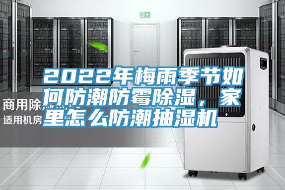 2022年梅雨季節(jié)如何防潮防霉除濕，家里怎么防潮抽濕機(jī)