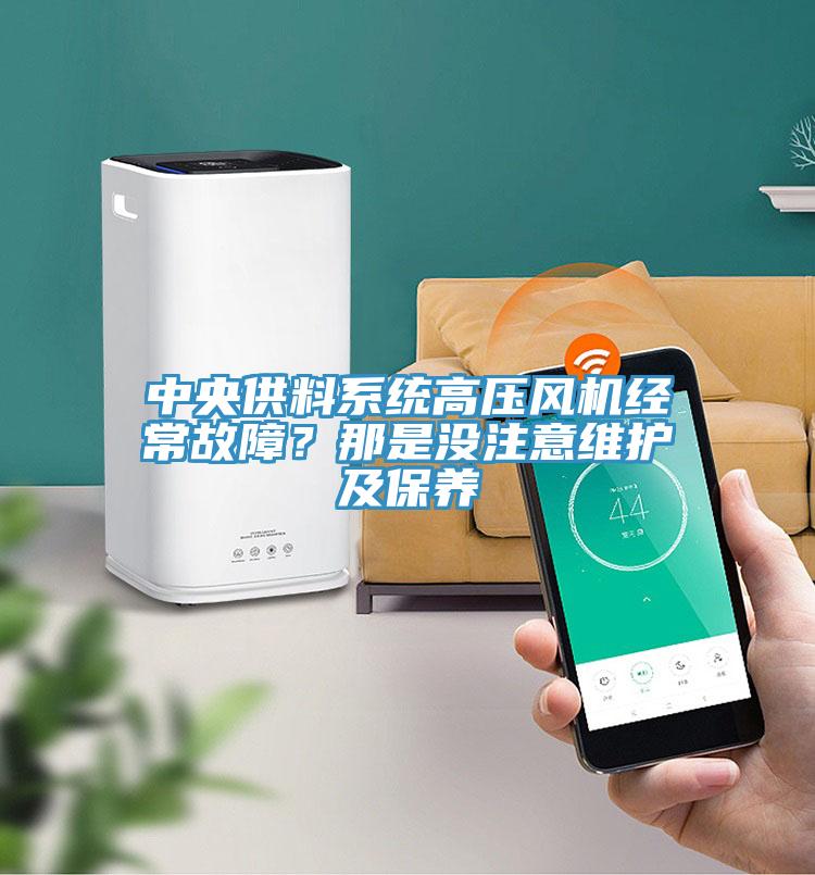 中央供料系統(tǒng)高壓風(fēng)機(jī)經(jīng)常故障？那是沒注意維護(hù)及保養(yǎng)