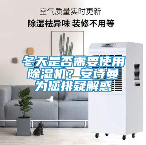 冬天是否需要使用除濕機(jī)？安詩(shī)曼為您排疑解惑