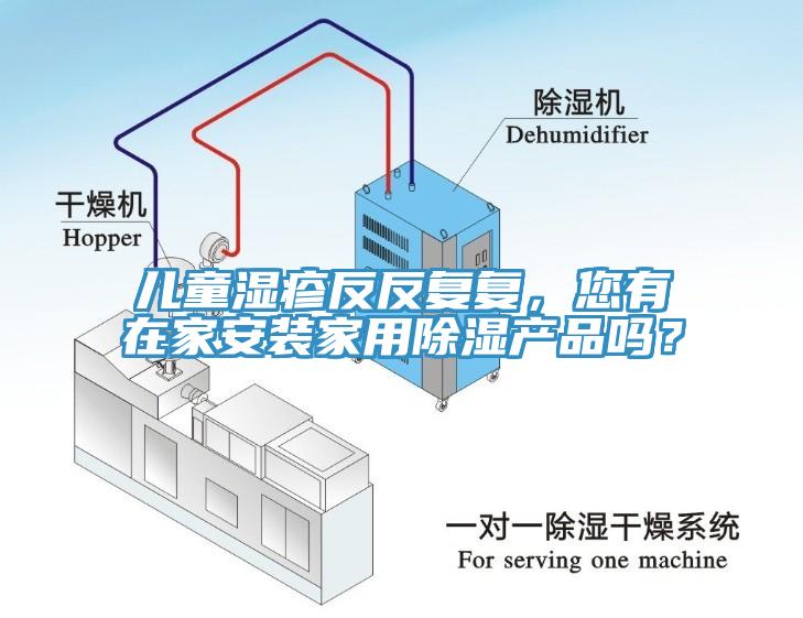 兒童濕疹反反復(fù)復(fù)，您有在家安裝家用除濕產(chǎn)品嗎？