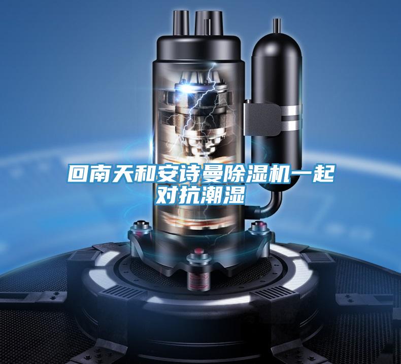回南天和安詩曼除濕機(jī)一起對(duì)抗潮濕