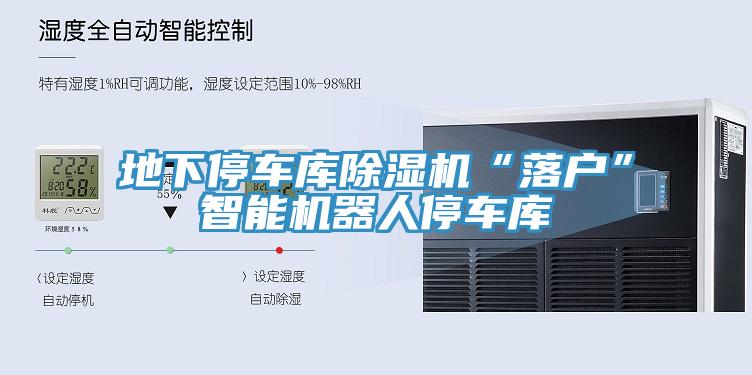 地下停車庫除濕機“落戶”智能機器人停車庫