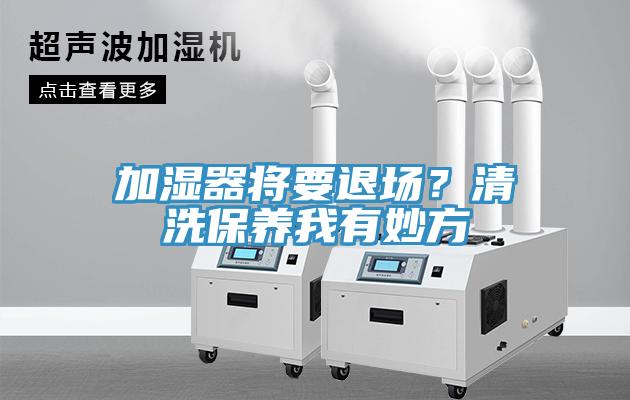 加濕器將要退場？清洗保養我有妙方
