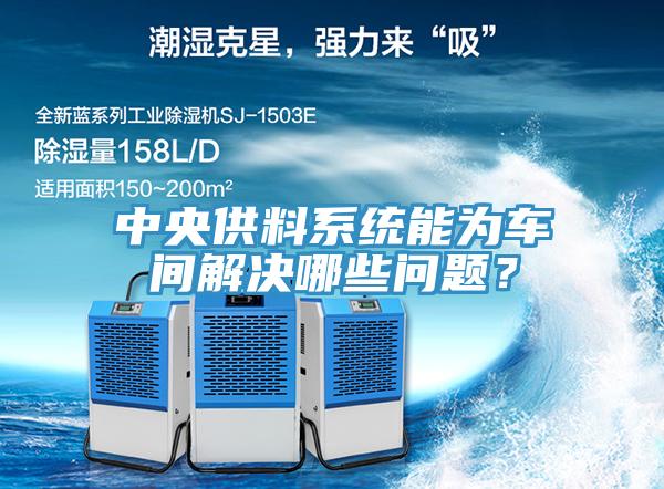 中央供料系統能為車間解決哪些問題？