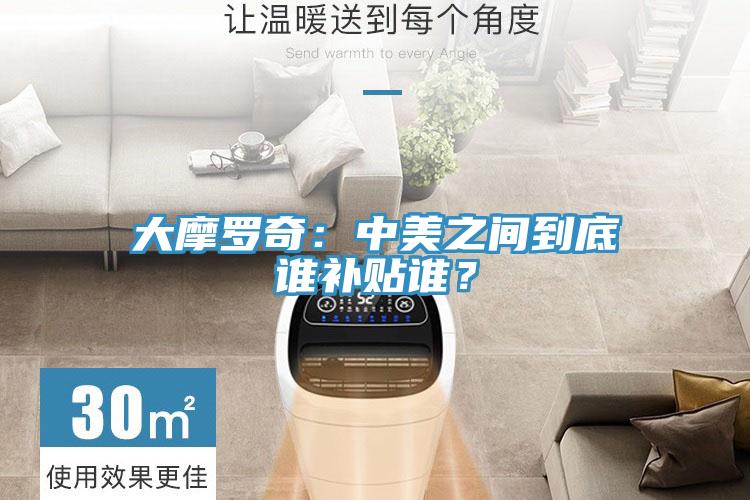 大摩羅奇：中美之間到底誰(shuí)補(bǔ)貼誰(shuí)？