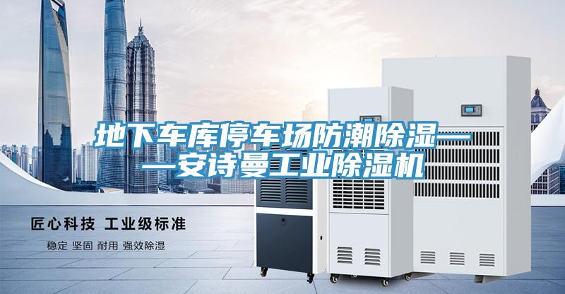 地下車庫停車場防潮除濕——安詩曼工業(yè)除濕機