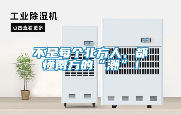 不是每個北方人，都懂南方的“潮”！