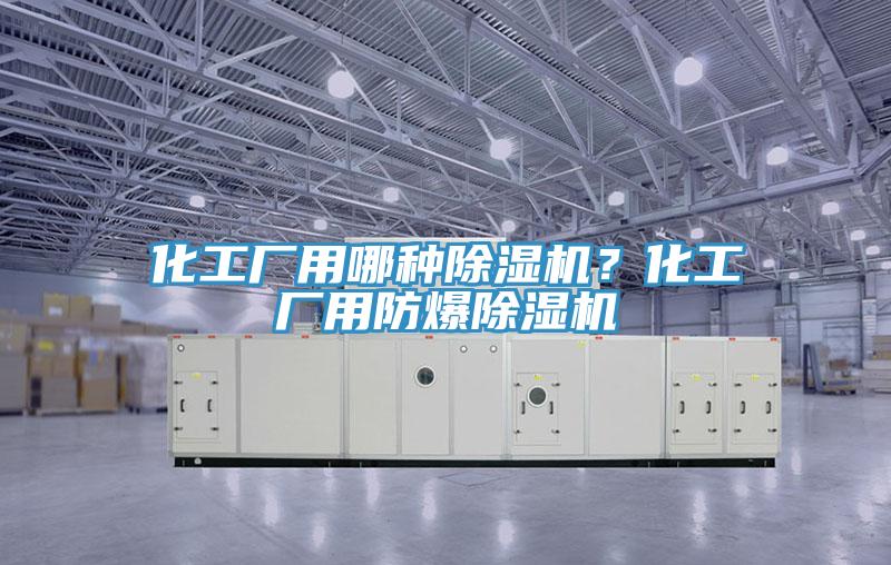 化工廠用哪種除濕機？化工廠用防爆除濕機