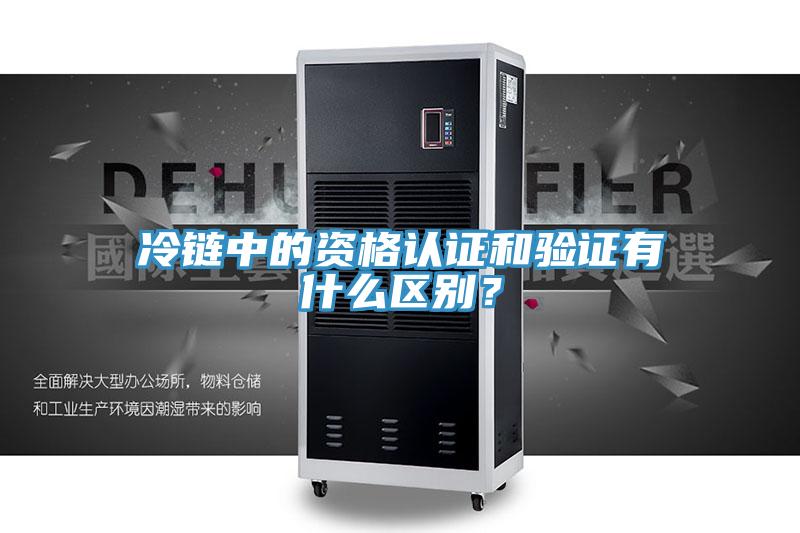 冷鏈中的資格認證和驗證有什么區別？