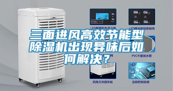 三面進風高效節能型除濕機出現異味后如何解決？
