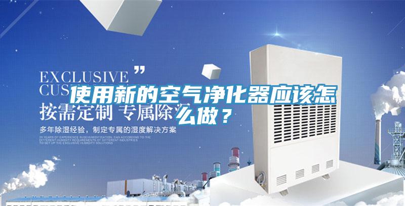 使用新的空氣凈化器應該怎么做？