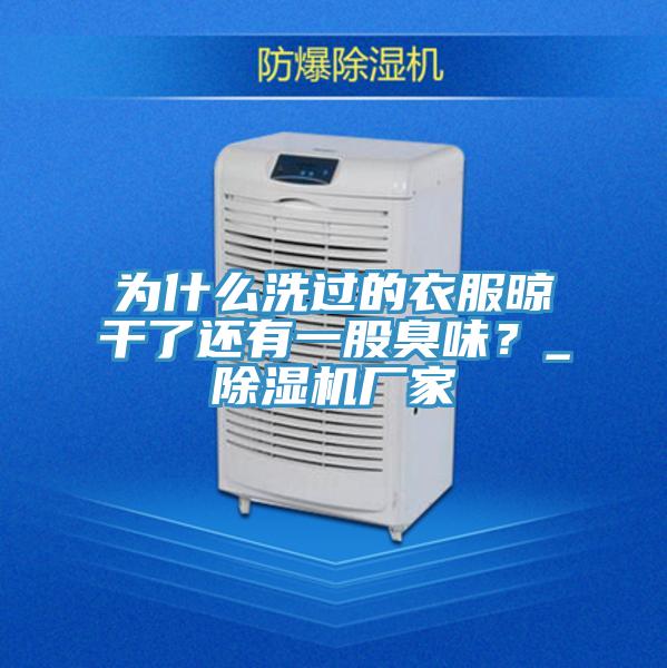 為什么洗過的衣服晾干了還有一股臭味？_除濕機廠家