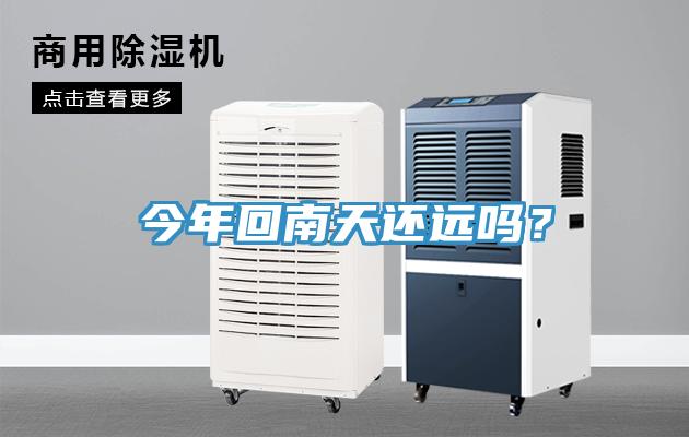 今年回南天還遠嗎？