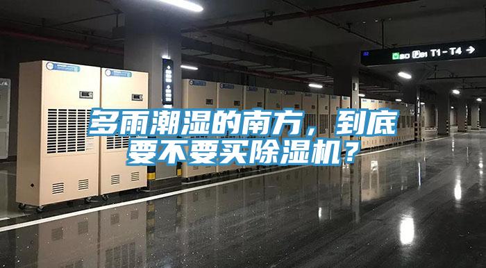 多雨潮濕的南方，到底要不要買除濕機(jī)？