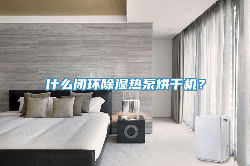 什么閉環(huán)除濕熱泵烘干機？
