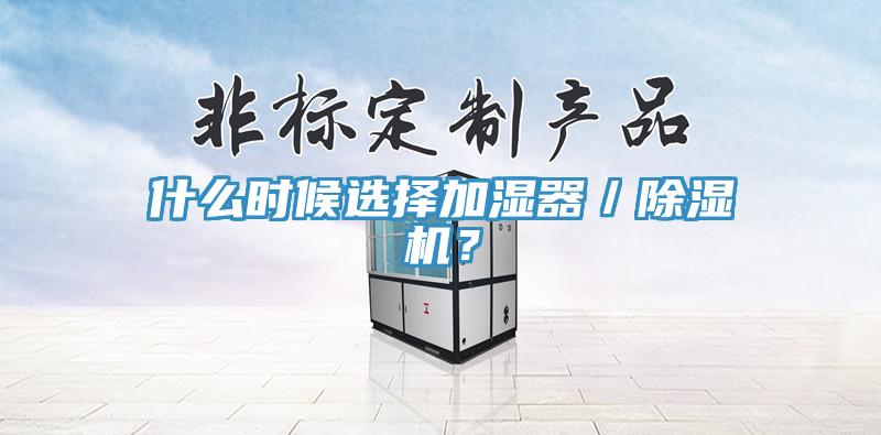 什么時(shí)候選擇加濕器／除濕機(jī)？