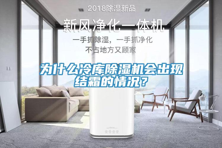 為什么冷庫除濕機會出現結霜的情況？