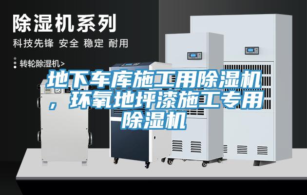 地下車庫施工用除濕機,環(huán)氧地坪漆施工專用除濕機