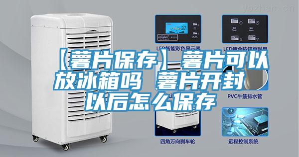 【薯片保存】薯片可以放冰箱嗎 薯片開(kāi)封以后怎么保存