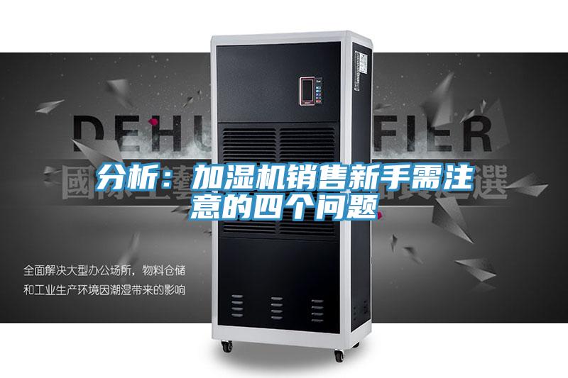 分析：加濕機(jī)銷售新手需注意的四個(gè)問題