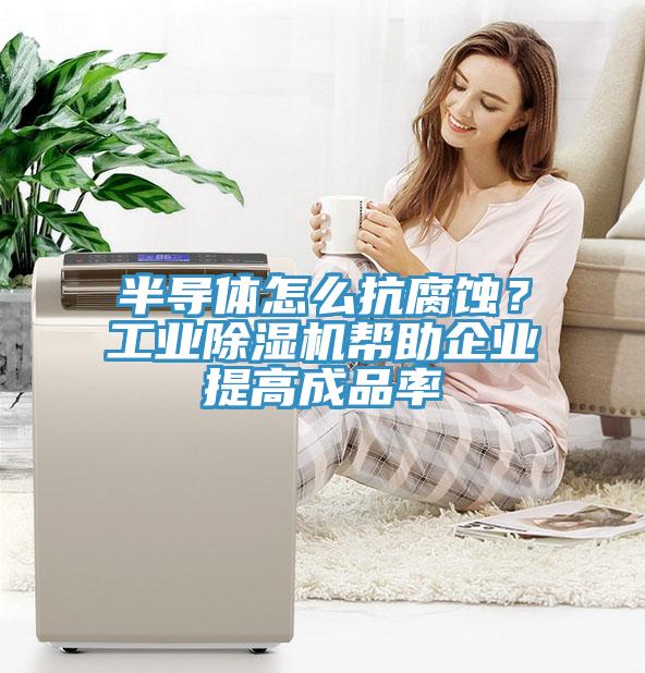 半導體怎么抗腐蝕？工業除濕機幫助企業提高成品率