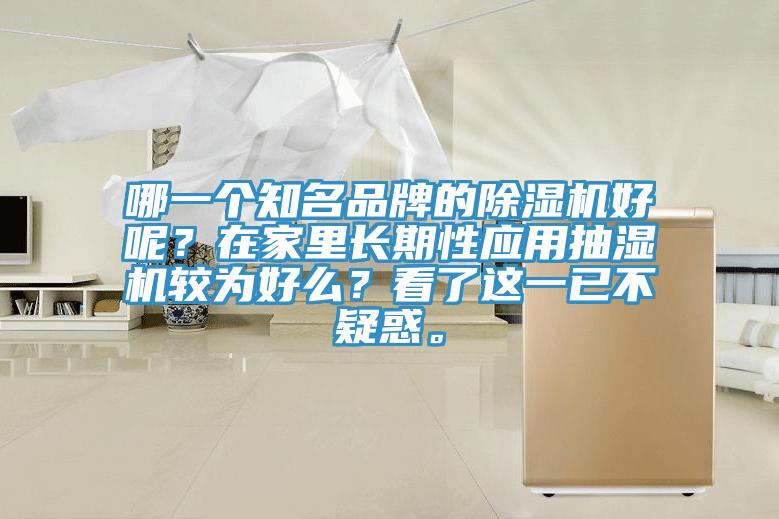 哪一個(gè)知名品牌的除濕機(jī)好呢？在家里長(zhǎng)期性應(yīng)用抽濕機(jī)較為好么？看了這一已不疑惑。
