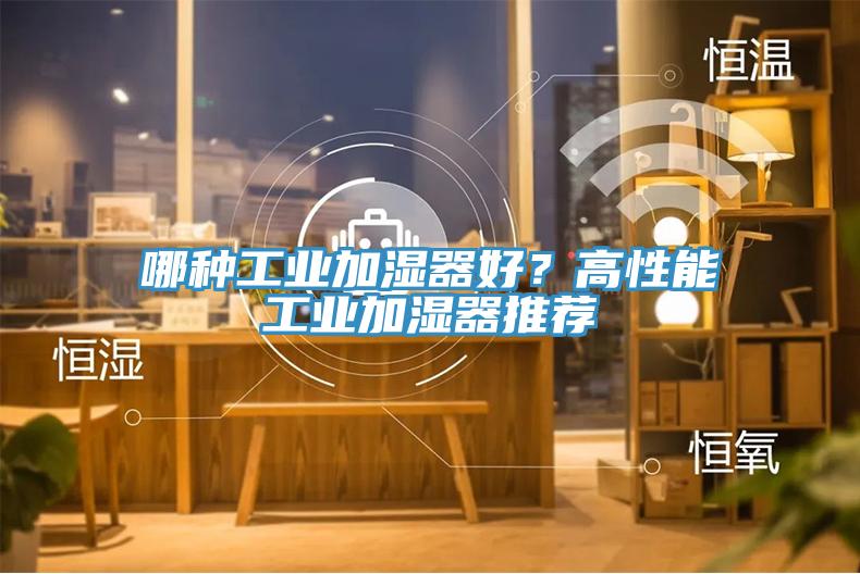 哪種工業(yè)加濕器好?高性能工業(yè)加濕器推薦