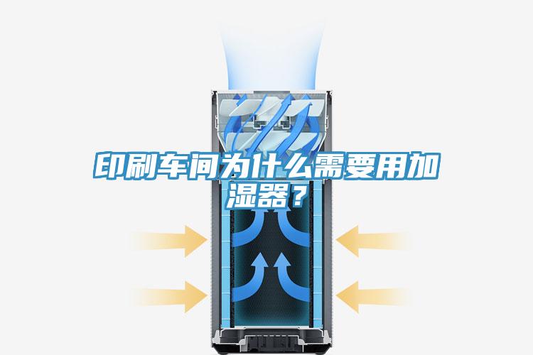 印刷車間為什么需要用加濕器？