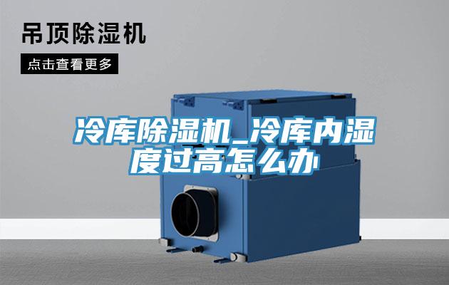 冷庫除濕機_冷庫內(nèi)濕度過高怎么辦