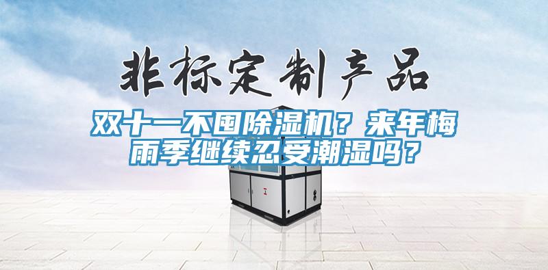 雙十一不囤除濕機？來年梅雨季繼續(xù)忍受潮濕嗎？