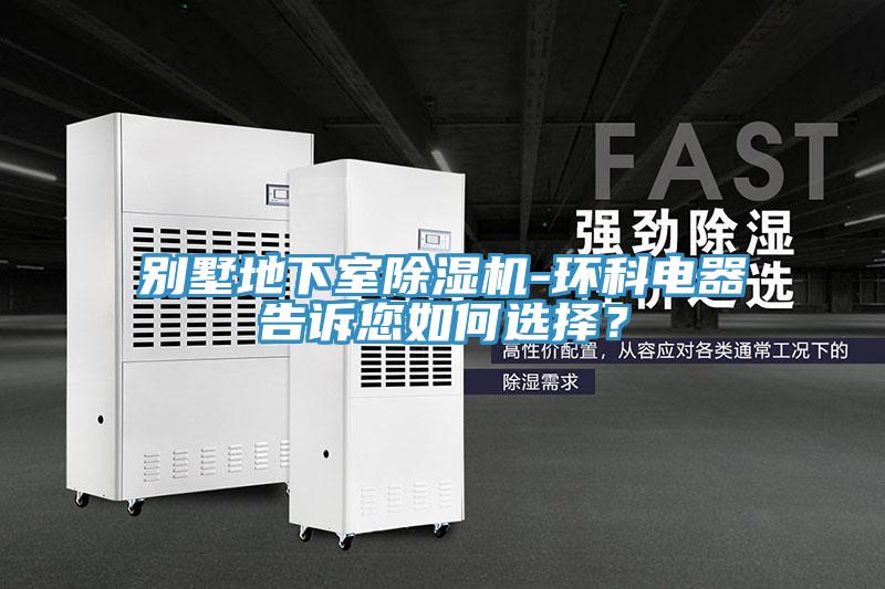 別墅地下室除濕機(jī)-環(huán)科電器告訴您如何選擇?