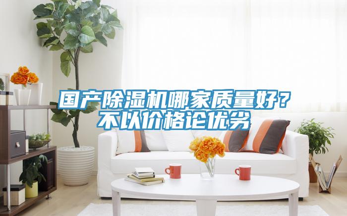 國產除濕機哪家質量好？不以價格論優劣