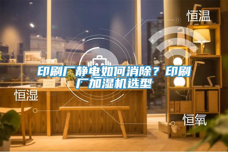 印刷廠靜電如何消除？印刷廠加濕機(jī)選型