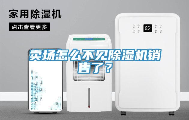 賣場(chǎng)怎么不見(jiàn)除濕機(jī)銷售了？