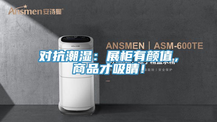 對抗潮濕：展柜有顏值，商品才吸睛！