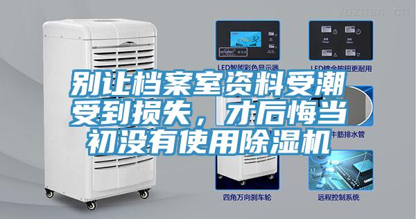 別讓檔案室資料受潮受到損失,才后悔當初沒有使用除濕機